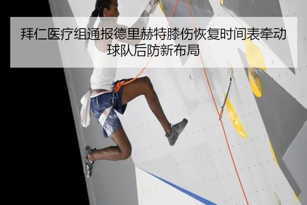 拜仁医疗组通报德里赫特膝伤恢复时间表牵动球队后防新布局