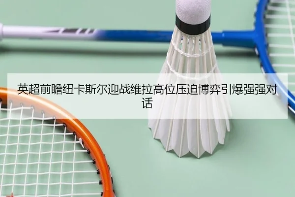 英超前瞻纽卡斯尔迎战维拉高位压迫博弈引爆强强对话
