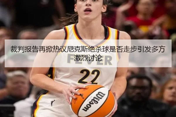裁判报告再掀热议尼克斯绝杀球是否走步引发多方激烈讨论
