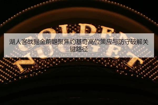 湖人客战掘金前瞻聚焦约基奇高位策应与防守破解关键路径