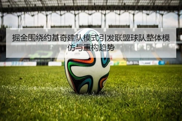 掘金围绕约基奇建队模式引发联盟球队整体模仿与重构趋势
