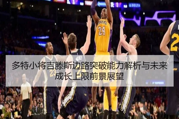 多特小将吉滕斯边路突破能力解析与未来成长上限前景展望